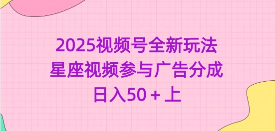 2025视频号全新玩法-星座视频参与广告分成，日入50+上-靠创业轻松赚钱？[小白网创驿站] 整合稀缺资源，带你实现财富梦小白网创驿站