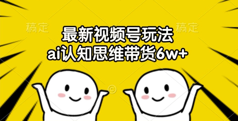 最新视频号玩法，ai认知思维带货6w+【揭秘】-靠创业轻松赚钱？[小白网创驿站] 整合稀缺资源，带你实现财富梦小白网创驿站