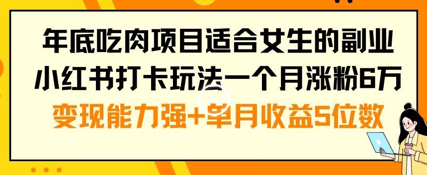 年底吃肉项目适合女生的副业小红书打卡玩法一个月涨粉6万+变现能力强+单月收益5位数【揭秘】-靠创业轻松赚钱？[小白网创驿站] 整合稀缺资源，带你实现财富梦小白网创驿站