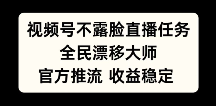 视频号不露脸直播任务，全民漂移大师，官方推流，收益稳定，全民可做【揭秘】-靠创业轻松赚钱？[小白网创驿站] 整合稀缺资源，带你实现财富梦小白网创驿站