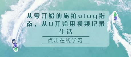 从零开始的旅拍vlog指南，从0开始用视频记录生活-靠创业轻松赚钱？[小白网创驿站] 整合稀缺资源，带你实现财富梦小白网创驿站