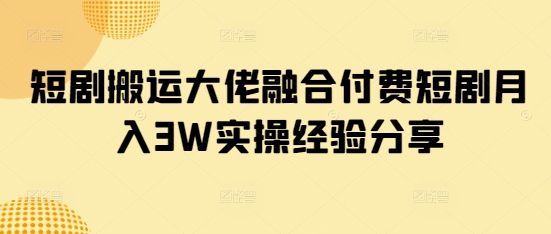 短剧搬运大佬融合付费短剧月入3W实操经验分享-靠创业轻松赚钱？[小白网创驿站] 整合稀缺资源，带你实现财富梦小白网创驿站