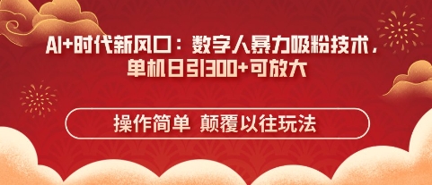 AI+时代新风口：数字人暴力吸粉技术，单机日引3张+可放大-靠创业轻松赚钱？[小白网创驿站] 整合稀缺资源，带你实现财富梦小白网创驿站