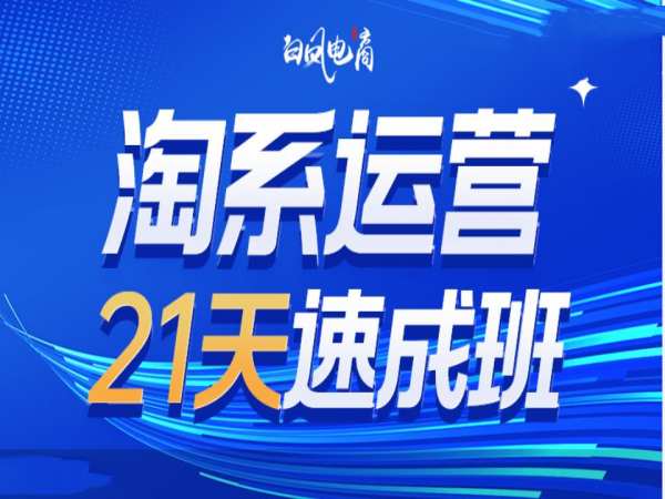 淘系运营21天速成班35期，年前最后一波和2025方向-靠创业轻松赚钱？[小白网创驿站] 整合稀缺资源，带你实现财富梦小白网创驿站