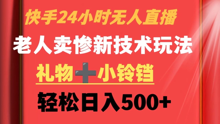 快手24小时无人直播，老人卖惨最新技术玩法，礼物+小铃铛，轻松日入500+【揭秘】-靠创业轻松赚钱？[小白网创驿站] 整合稀缺资源，带你实现财富梦小白网创驿站