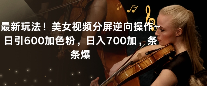 最新玩法！美女视频分屏逆向操作~日引600加色粉，日入700加，条条爆【揭秘】-靠创业轻松赚钱？[小白网创驿站] 整合稀缺资源，带你实现财富梦小白网创驿站