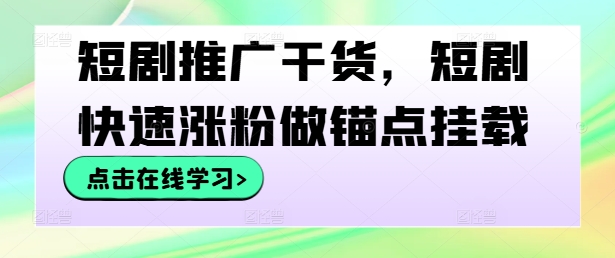 短剧推广干货，短剧快速涨粉做锚点挂载-靠创业轻松赚钱？[小白网创驿站] 整合稀缺资源，带你实现财富梦小白网创驿站