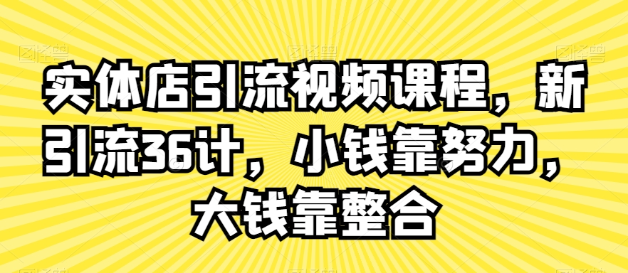 实体店引流视频课程，新引流36计，小钱靠努力，大钱靠整合-靠创业轻松赚钱？[小白网创驿站] 整合稀缺资源，带你实现财富梦小白网创驿站