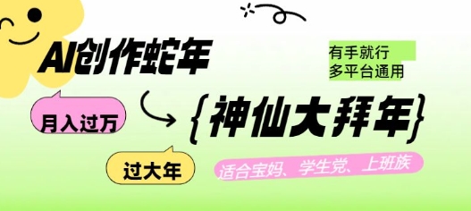 AI创作蛇年各路神仙大拜年，月入过万，有手就行，多平台通用！-靠创业轻松赚钱？[小白网创驿站] 整合稀缺资源，带你实现财富梦小白网创驿站