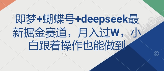 即梦+蝴蝶号+deepseek最新掘金赛道，月入过W，小白跟着操作也能做到-靠创业轻松赚钱？[小白网创驿站] 整合稀缺资源，带你实现财富梦小白网创驿站