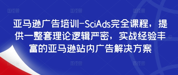 亚马逊广告培训-SciAds完全课程，提供一整套理论逻辑严密，实战经验丰富的亚马逊站内广告解决方案-靠创业轻松赚钱？[小白网创驿站] 整合稀缺资源，带你实现财富梦小白网创驿站