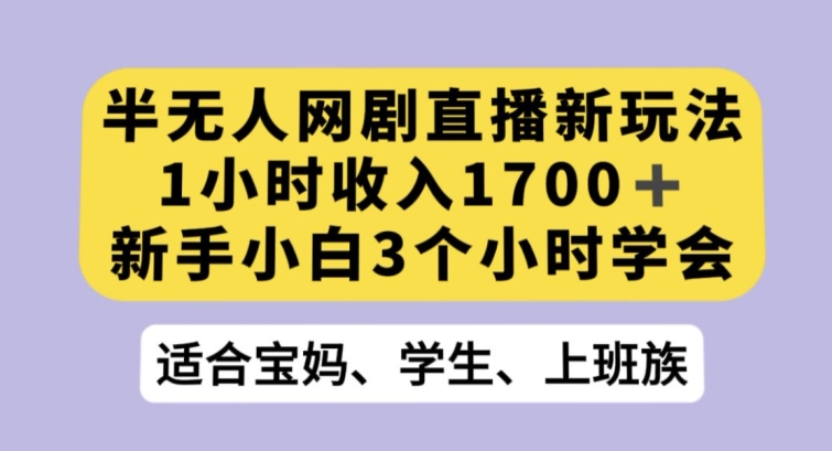 半无人网剧直播新玩法，1小时收入1700+，新手小白3小时学会【揭秘】-靠创业轻松赚钱？[小白网创驿站] 整合稀缺资源，带你实现财富梦小白网创驿站