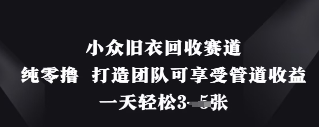 小众旧衣回收赛道，纯零撸 打造团队可享受管道收益，一天轻松3张-靠创业轻松赚钱？[小白网创驿站] 整合稀缺资源，带你实现财富梦小白网创驿站