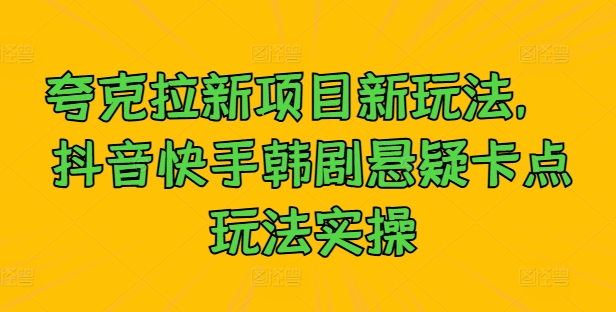 夸克拉新项目新玩法， 抖音快手韩剧悬疑卡点玩法实操-靠创业轻松赚钱？[小白网创驿站] 整合稀缺资源，带你实现财富梦小白网创驿站