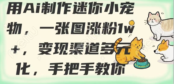 用AI制作迷你小宠物，一张图涨粉1w+，变现渠道多元化，手把手教你-靠创业轻松赚钱？[小白网创驿站] 整合稀缺资源，带你实现财富梦小白网创驿站