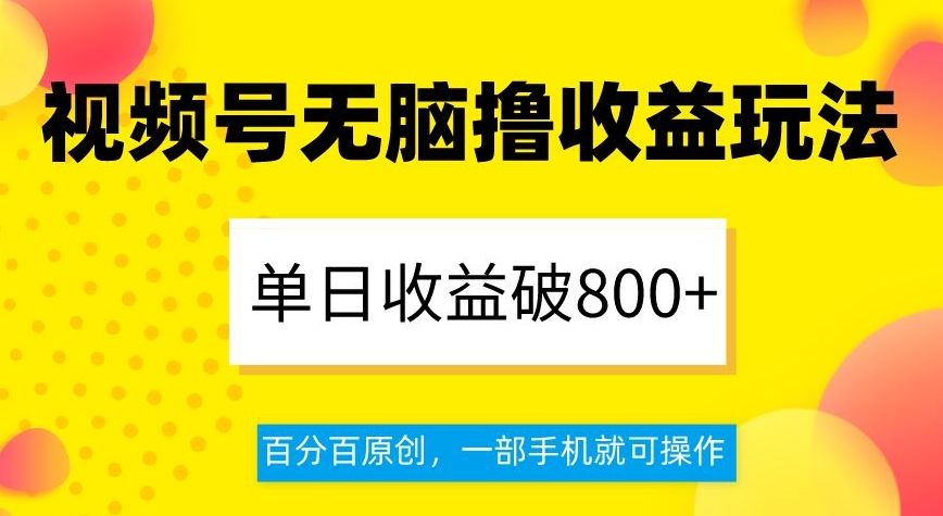视频号无脑撸收益玩法，单日收益破800+，百分百原创，一部手机就可操作【揭秘】-靠创业轻松赚钱？[小白网创驿站] 整合稀缺资源，带你实现财富梦小白网创驿站