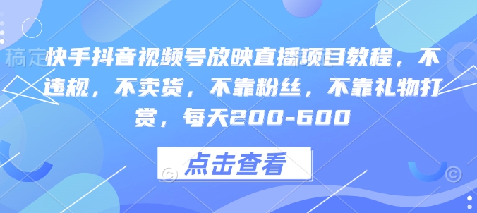 快手抖音视频号放映直播项目教程，不违规，不卖货，不靠粉丝，不靠礼物打赏，每天200-600-靠创业轻松赚钱？[小白网创驿站] 整合稀缺资源，带你实现财富梦小白网创驿站