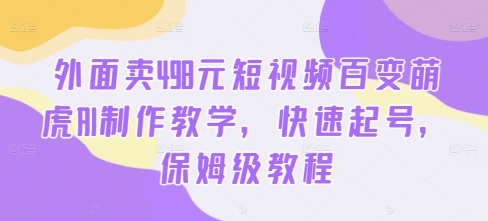 外面卖498元短视频百变萌虎AI制作教学，快速起号，保姆级教程-靠创业轻松赚钱？[小白网创驿站] 整合稀缺资源，带你实现财富梦小白网创驿站