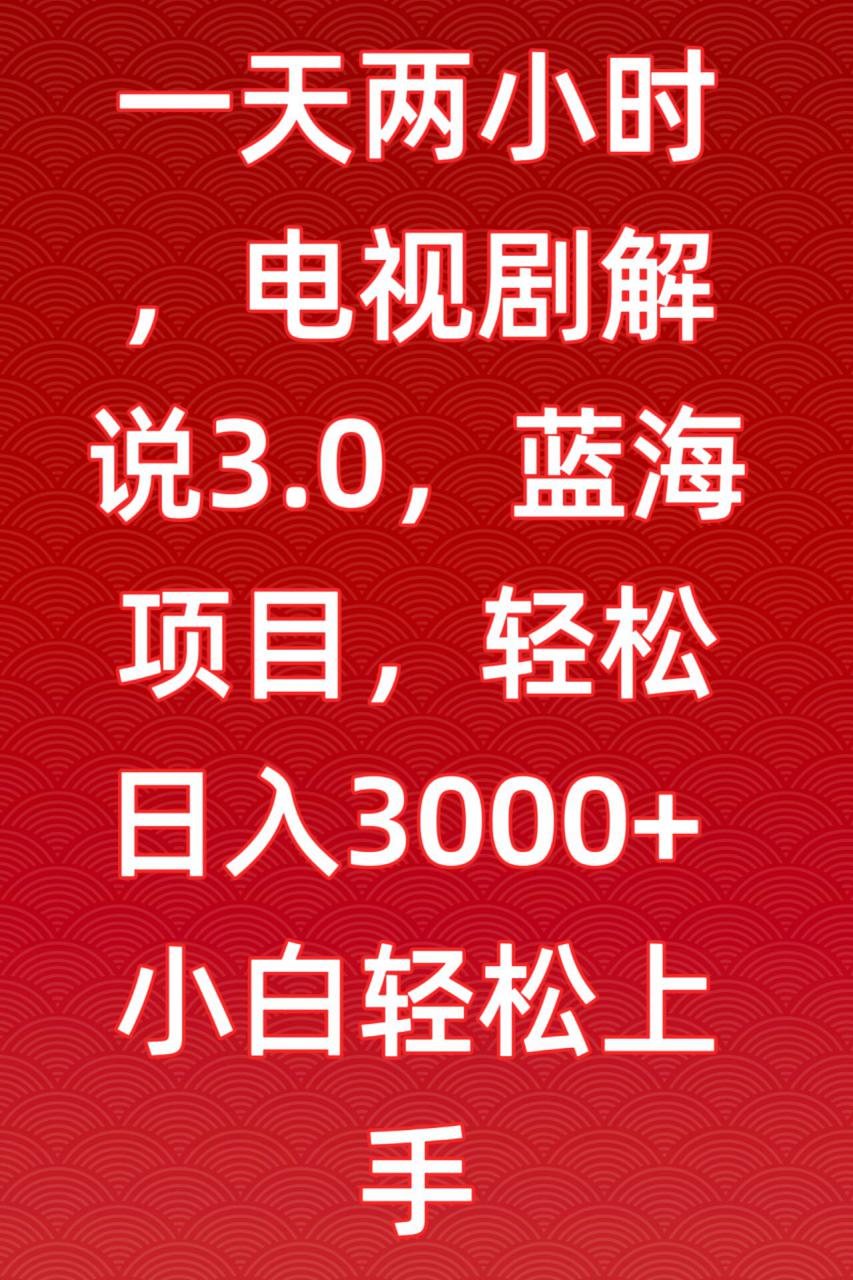 一天两小时，电视剧解说3.0，蓝海项目，轻松日入3000+小白轻松上手【揭秘】-靠创业轻松赚钱？[小白网创驿站] 整合稀缺资源，带你实现财富梦小白网创驿站