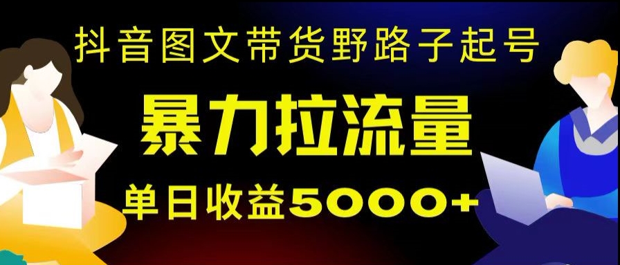 抖音图文带货暴力起号，单日收益5000+，野路子玩法，简单易上手，一部手机即可【揭秘】-靠创业轻松赚钱？[小白网创驿站] 整合稀缺资源，带你实现财富梦小白网创驿站