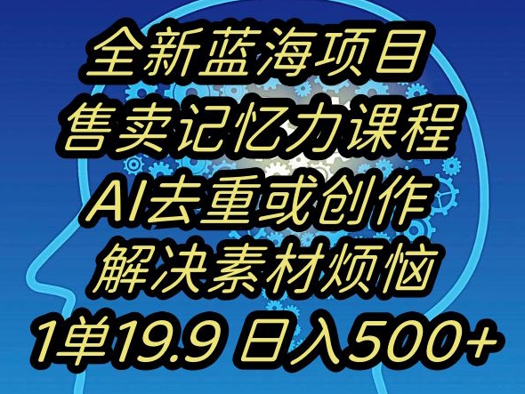 蓝海项目记忆力提升，AI去重，一单19.9日入500+【揭秘】-靠创业轻松赚钱？[小白网创驿站] 整合稀缺资源，带你实现财富梦小白网创驿站