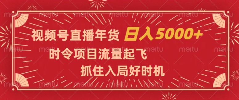 视频号直播年货，时令项目流量起飞，抓住入局好时机，日入5000+【揭秘】-靠创业轻松赚钱？[小白网创驿站] 整合稀缺资源，带你实现财富梦小白网创驿站