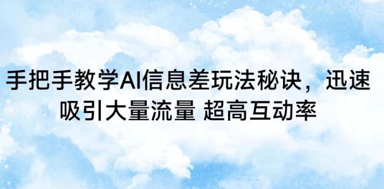 手把手教学AI信息差玩法秘诀，迅速吸引大量流量，超高互动率【揭秘】-靠创业轻松赚钱？[小白网创驿站] 整合稀缺资源，带你实现财富梦小白网创驿站