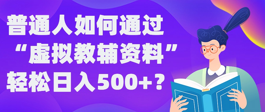 普通人如何通过“虚拟教辅”资料轻松日入500+?揭秘稳定玩法-靠创业轻松赚钱？[小白网创驿站] 整合稀缺资源，带你实现财富梦小白网创驿站