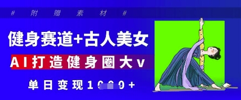 健身赛道+古人美女，AI打造健身圈大v，单日变现多张-靠创业轻松赚钱？[小白网创驿站] 整合稀缺资源，带你实现财富梦小白网创驿站