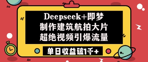 Deepseek+即梦制作建筑航拍大片超绝视频引爆流量单日收益破1k+-靠创业轻松赚钱？[小白网创驿站] 整合稀缺资源，带你实现财富梦小白网创驿站