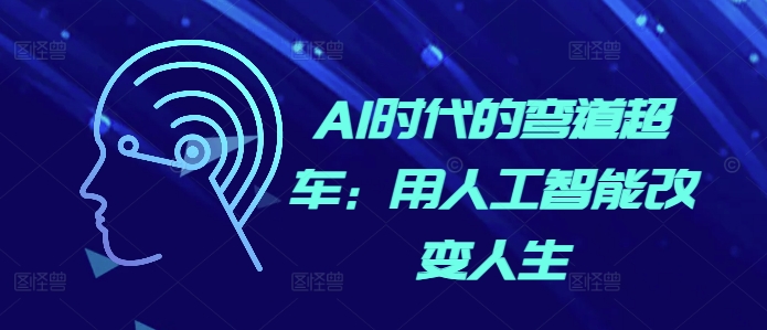 AI时代的弯道超车：用人工智能改变人生-靠创业轻松赚钱？[小白网创驿站] 整合稀缺资源，带你实现财富梦小白网创驿站