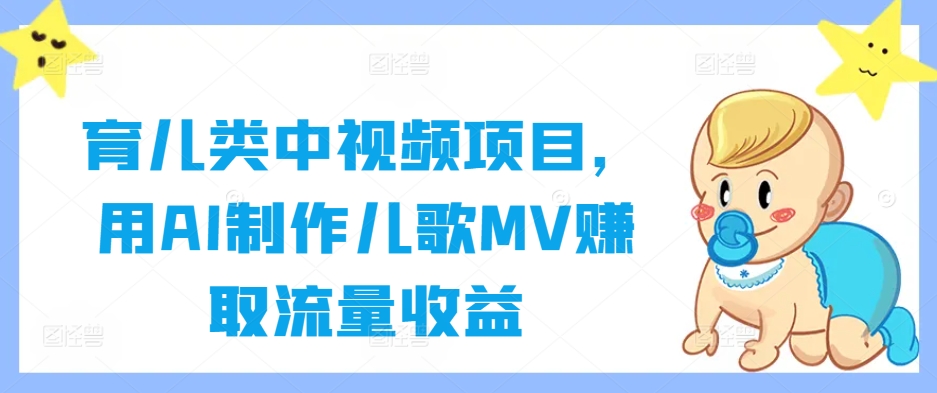 育儿类中视频项目，用AI制作儿歌MV赚取流量收益-靠创业轻松赚钱？[小白网创驿站] 整合稀缺资源，带你实现财富梦小白网创驿站