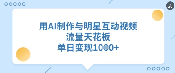 用AI制作与明星互动视频，流量天花板，单日变现多张-靠创业轻松赚钱？[小白网创驿站] 整合稀缺资源，带你实现财富梦小白网创驿站