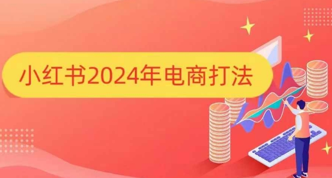 小红书2024年电商打法，手把手教你如何打爆小红书店铺-靠创业轻松赚钱？[小白网创驿站] 整合稀缺资源，带你实现财富梦小白网创驿站
