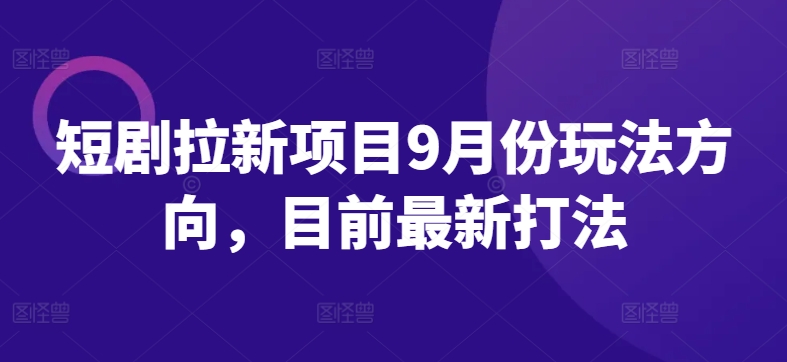 短剧拉新项目9月份玩法方向，目前最新打法-靠创业轻松赚钱？[小白网创驿站] 整合稀缺资源，带你实现财富梦小白网创驿站