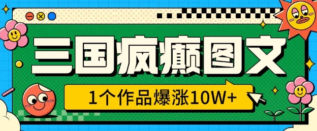 三国疯癫图文，1个作品爆涨10W+，3分钟教会你，趁着风口无脑冲(附详细教学)-靠创业轻松赚钱？[小白网创驿站] 整合稀缺资源，带你实现财富梦小白网创驿站