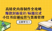 （14778期）高转化内容制作全攻略：爆款封面设计/标题公式，小红书店铺运营与货源管理-靠创业轻松赚钱？[小白网创驿站] 整合稀缺资源，带你实现财富梦小白网创驿站