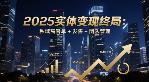 2025实体变现终局：私域高客单+发售+团队管理-靠创业轻松赚钱？[小白网创驿站] 整合稀缺资源，带你实现财富梦小白网创驿站