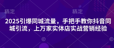 2025引爆同城流量，手把手教你抖音同城引流，上万家实体店实战营销经验-靠创业轻松赚钱？[小白网创驿站] 整合稀缺资源，带你实现财富梦小白网创驿站
