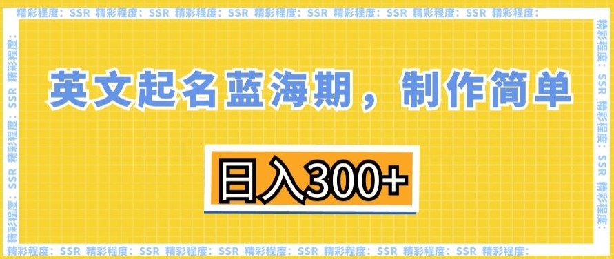 英文起名蓝海期，制作简单，日入300+【揭秘】-靠创业轻松赚钱？[小白网创驿站] 整合稀缺资源，带你实现财富梦小白网创驿站