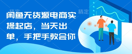 闲鱼无货源电商实操起店，当天出单，手把手教会你-靠创业轻松赚钱？[小白网创驿站] 整合稀缺资源，带你实现财富梦小白网创驿站