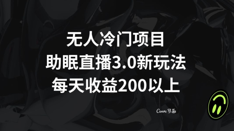 无人冷门项目，助眠直播3.0玩法，每天收益200+【揭秘】-靠创业轻松赚钱？[小白网创驿站] 整合稀缺资源，带你实现财富梦小白网创驿站
