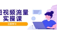 （14727期）短视频流量实战班，人设打造内容优化，矩阵投放管控有序，助力流量变现路-靠创业轻松赚钱？[小白网创驿站] 整合稀缺资源，带你实现财富梦小白网创驿站