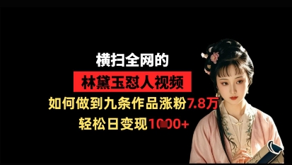 横扫全网的林黛玉怼人视频，如何做到九条作品涨粉7.8万，轻松日变现1k-靠创业轻松赚钱？[小白网创驿站] 整合稀缺资源，带你实现财富梦小白网创驿站