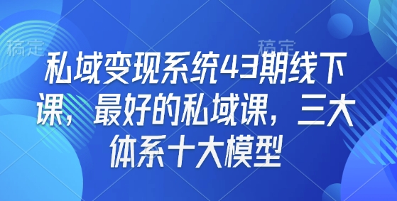 私域变现系统43期线下课，最好的私域课，三大体系十大模型-靠创业轻松赚钱？[小白网创驿站] 整合稀缺资源，带你实现财富梦小白网创驿站