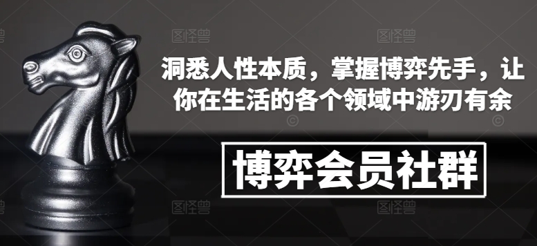博弈会员社群，洞悉人性本质，掌握博弈先手，让你在生活的各个领域中游刃有余-靠创业轻松赚钱？[小白网创驿站] 整合稀缺资源，带你实现财富梦小白网创驿站
