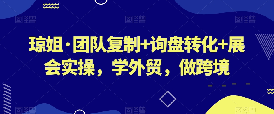 琼姐·团队复制+询盘转化+展会实操，学外贸，做跨境-靠创业轻松赚钱？[小白网创驿站] 整合稀缺资源，带你实现财富梦小白网创驿站