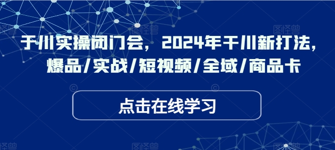 千川实操闭门会，2024年干川新打法，爆品/实战/短视频/全域/商品卡-靠创业轻松赚钱？[小白网创驿站] 整合稀缺资源，带你实现财富梦小白网创驿站
