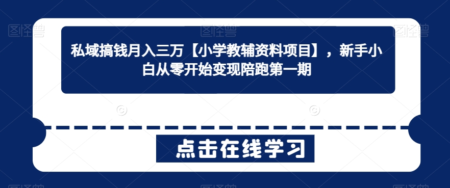 私域搞钱月入三万【小学教辅资料项目】，新手小白从零开始变现陪跑第一期-靠创业轻松赚钱？[小白网创驿站] 整合稀缺资源，带你实现财富梦小白网创驿站