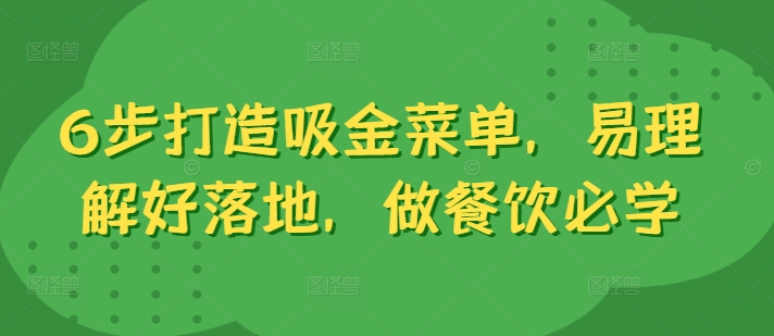 6步打造吸金菜单，易理解好落地，做餐饮必学-靠创业轻松赚钱？[小白网创驿站] 整合稀缺资源，带你实现财富梦小白网创驿站